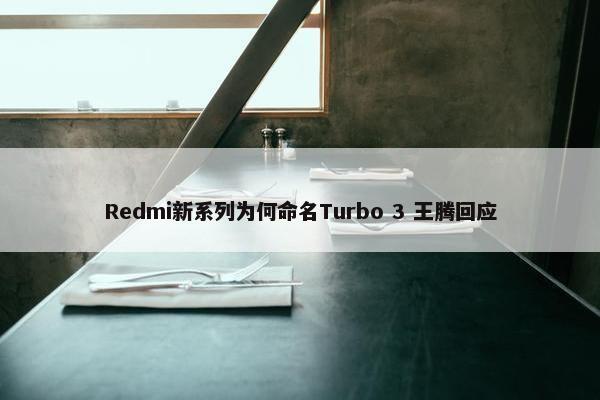 Redmi新系列为何命名Turbo 3 王腾回应