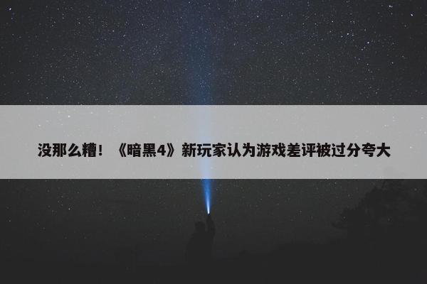 没那么糟！《暗黑4》新玩家认为游戏差评被过分夸大