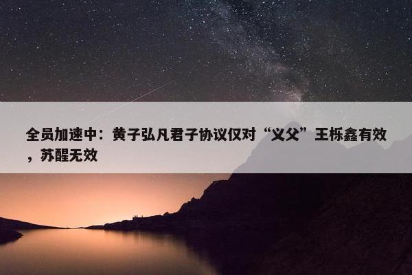 全员加速中：黄子弘凡君子协议仅对“义父”王栎鑫有效，苏醒无效