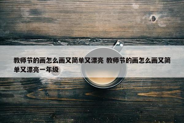 教师节的画怎么画又简单又漂亮 教师节的画怎么画又简单又漂亮一年级