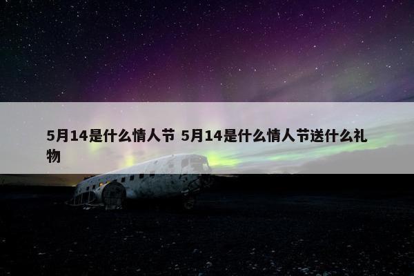 5月14是什么情人节 5月14是什么情人节送什么礼物