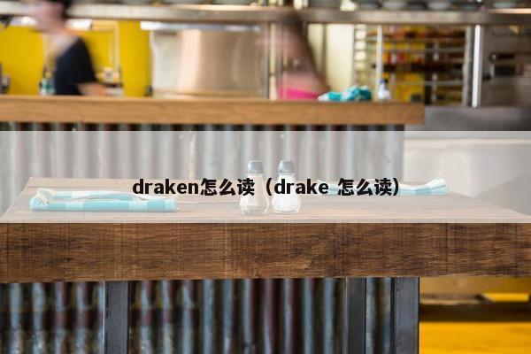 draken怎么读（drake 怎么读）