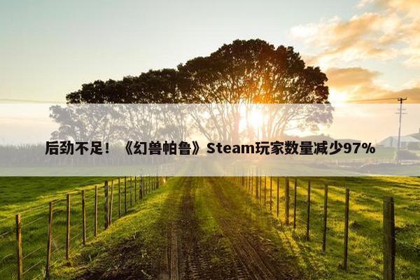 后劲不足！《幻兽帕鲁》Steam玩家数量减少97%