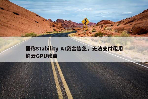 据称Stability AI资金告急，无法支付租用的云GPU账单