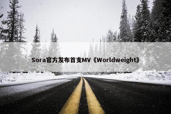 Sora官方发布首支MV《Worldweight》