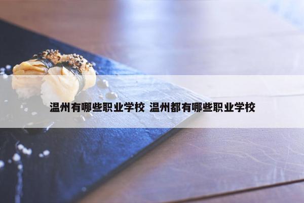 温州有哪些职业学校 温州都有哪些职业学校