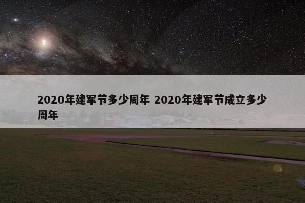 2020年建军节多少周年 2020年建军节成立多少周年