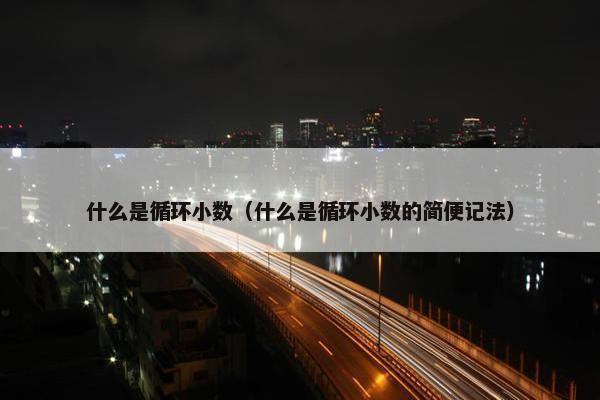 什么是循环小数（什么是循环小数的简便记法）