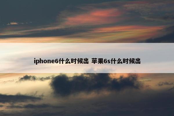 iphone6什么时候出 苹果6s什么时候出