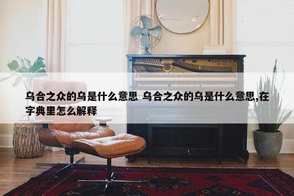 乌合之众的乌是什么意思 乌合之众的乌是什么意思,在字典里怎么解释