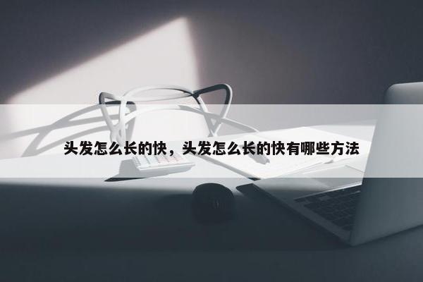 头发怎么长的快，头发怎么长的快有哪些方法