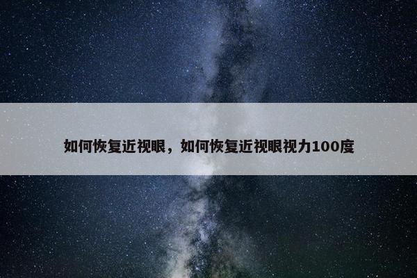 如何恢复近视眼，如何恢复近视眼视力100度