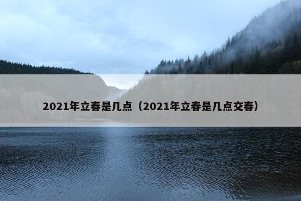 2021年立春是几点（2021年立春是几点交春）