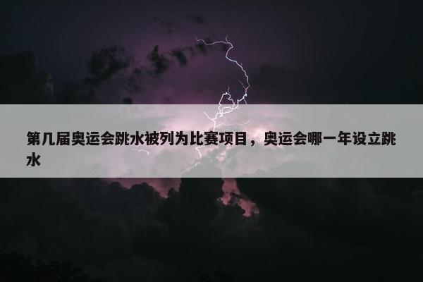 第几届奥运会跳水被列为比赛项目，奥运会哪一年设立跳水