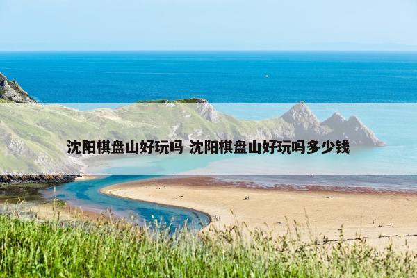 沈阳棋盘山好玩吗 沈阳棋盘山好玩吗多少钱