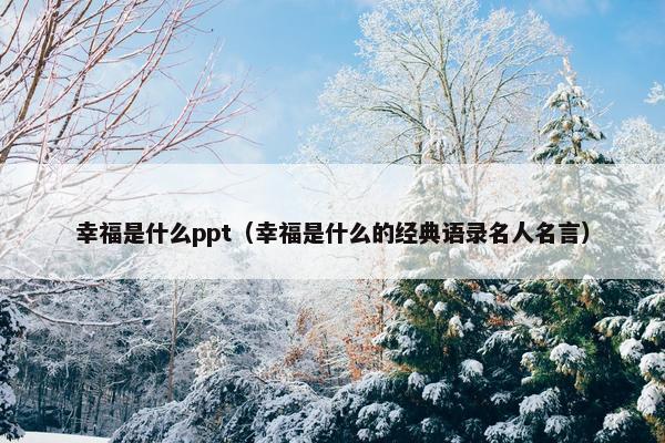 幸福是什么ppt（幸福是什么的经典语录名人名言）