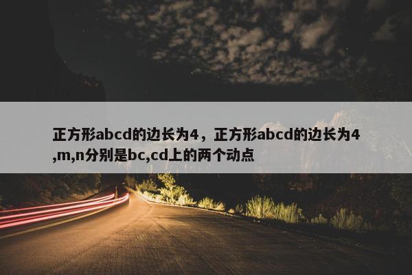 正方形abcd的边长为4，正方形abcd的边长为4,m,n分别是bc,cd上的两个动点