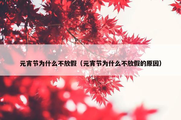 元宵节为什么不放假（元宵节为什么不放假的原因）