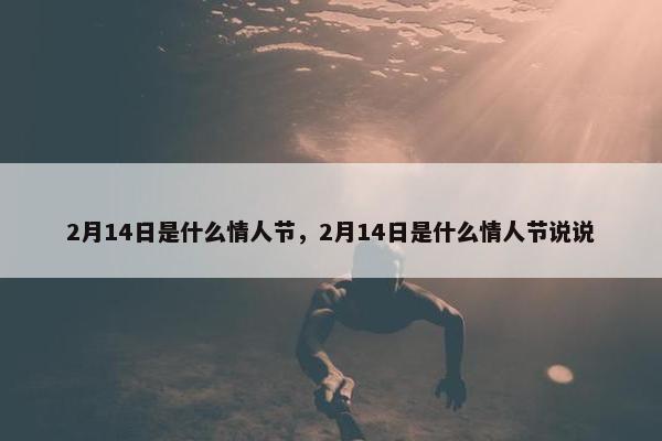 2月14日是什么情人节，2月14日是什么情人节说说