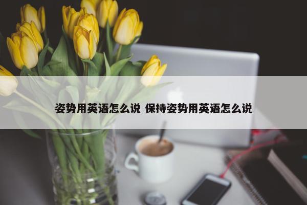 姿势用英语怎么说 保持姿势用英语怎么说