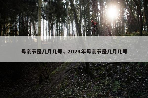 母亲节是几月几号，2024年母亲节是几月几号