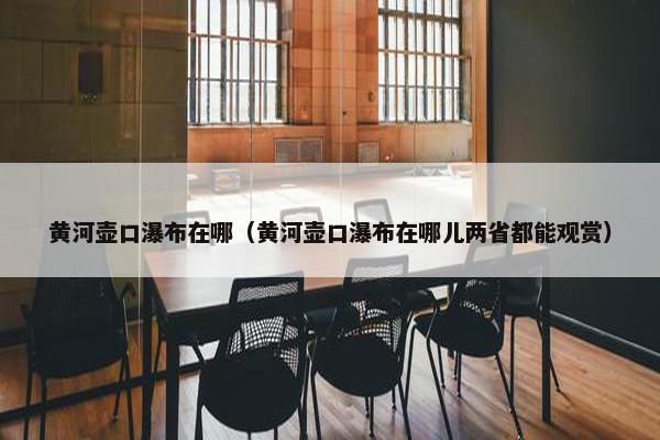 黄河壶口瀑布在哪（黄河壶口瀑布在哪儿两省都能观赏）