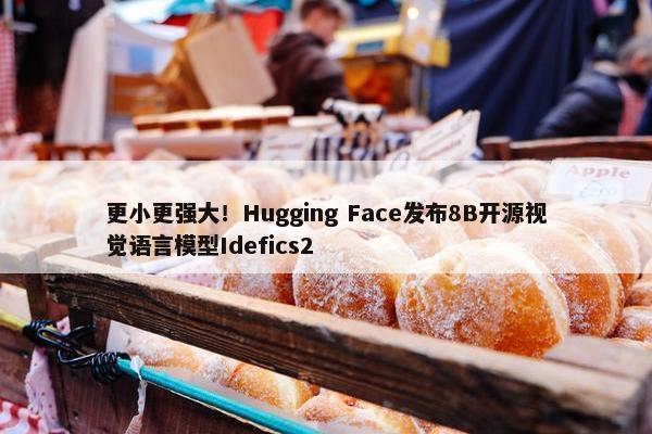 更小更强大！Hugging Face发布8B开源视觉语言模型Idefics2