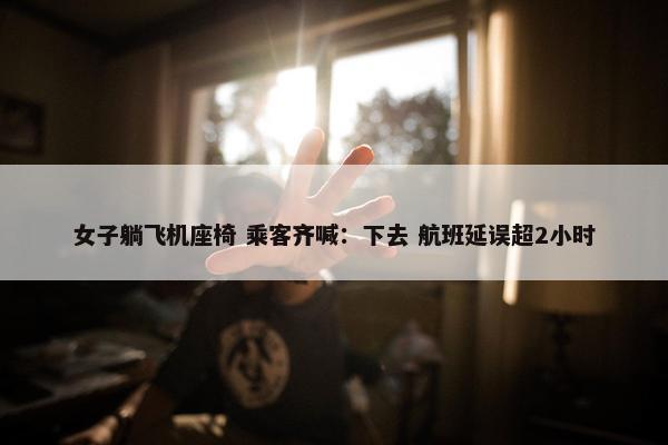 女子躺飞机座椅 乘客齐喊：下去 航班延误超2小时