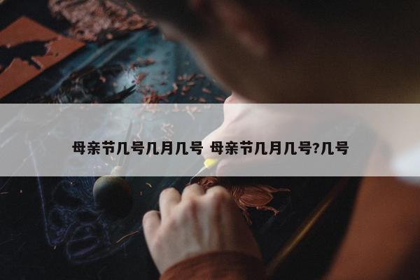 母亲节几号几月几号 母亲节几月几号?几号