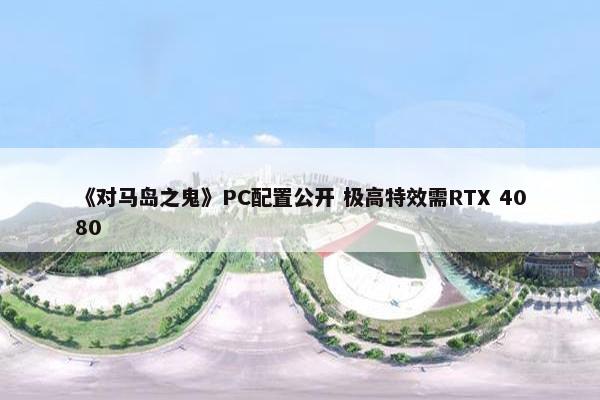 《对马岛之鬼》PC配置公开 极高特效需RTX 4080