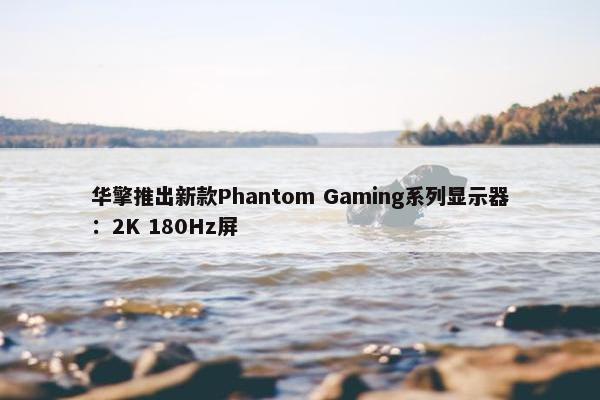 华擎推出新款Phantom Gaming系列显示器：2K 180Hz屏