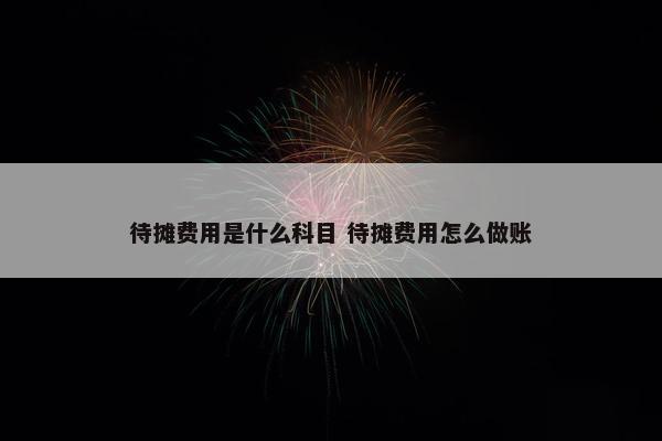 待摊费用是什么科目 待摊费用怎么做账