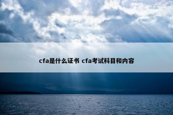 cfa是什么证书 cfa考试科目和内容