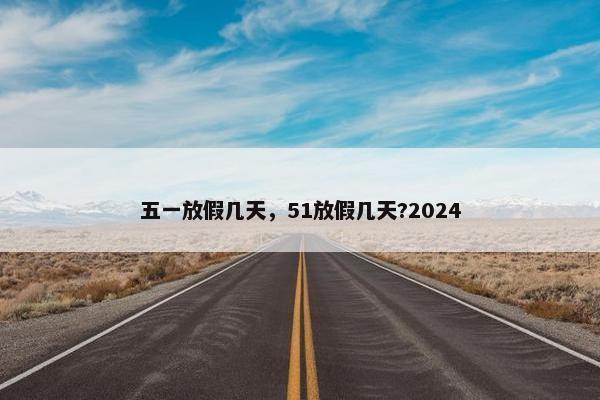 五一放假几天，51放假几天?2024