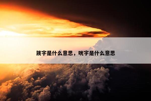 篪字是什么意思，咣字是什么意思