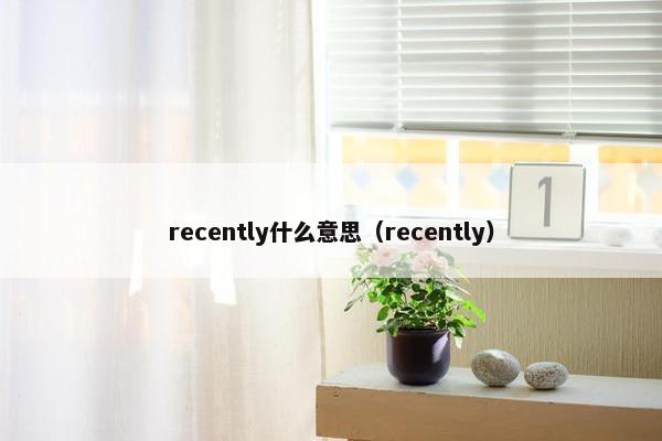 recently什么意思（recently）