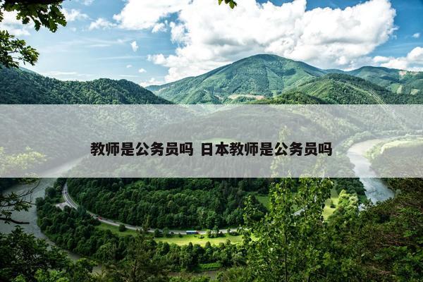 教师是公务员吗 日本教师是公务员吗