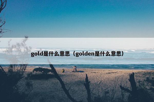 gold是什么意思（golden是什么意思）