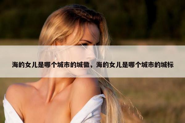 海的女儿是哪个城市的城徽，海的女儿是哪个城市的城标