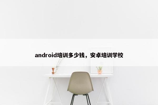 android培训多少钱，安卓培训学校