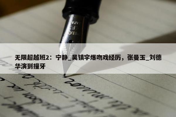 无限超越班2：宁静_吴镇宇爆吻戏经历，张曼玉_刘德华演到撞牙