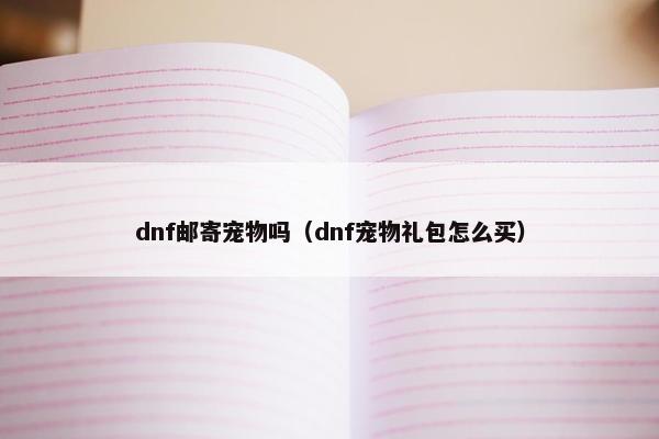 dnf邮寄宠物吗（dnf宠物礼包怎么买）