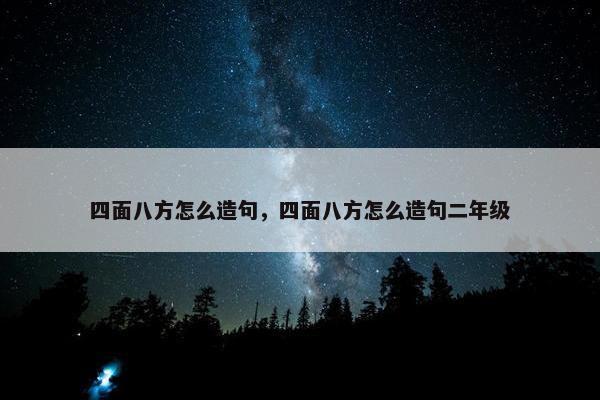 四面八方怎么造句，四面八方怎么造句二年级