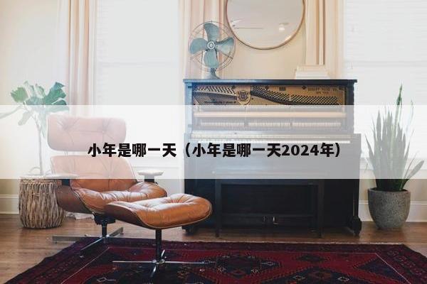 小年是哪一天（小年是哪一天2024年）