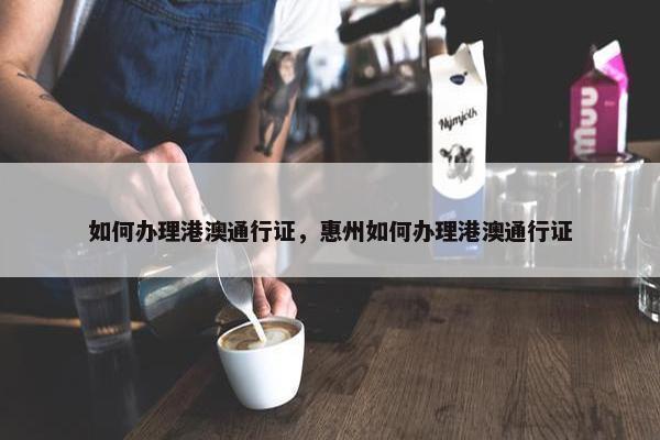 如何办理港澳通行证，惠州如何办理港澳通行证