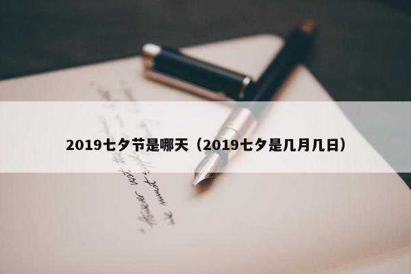 2019七夕节是哪天（2019七夕是几月几日）