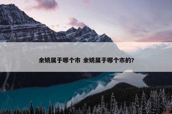 余姚属于哪个市 余姚属于哪个市的?