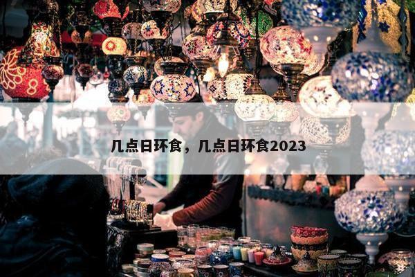 几点日环食，几点日环食2023