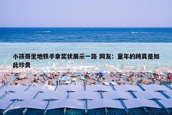 小孩哥坐地铁手拿奖状展示一路 网友：童年的纯真是如此珍贵