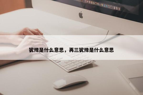 犹豫是什么意思，再三犹豫是什么意思